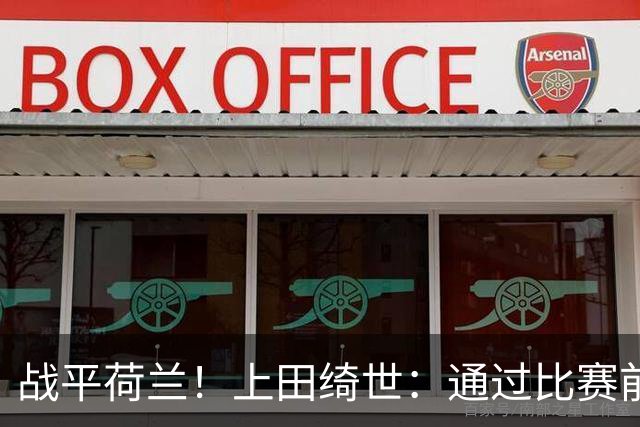 战平荷兰！上田绮世：通过比赛前半段，我们摸清范戴克的防守习惯